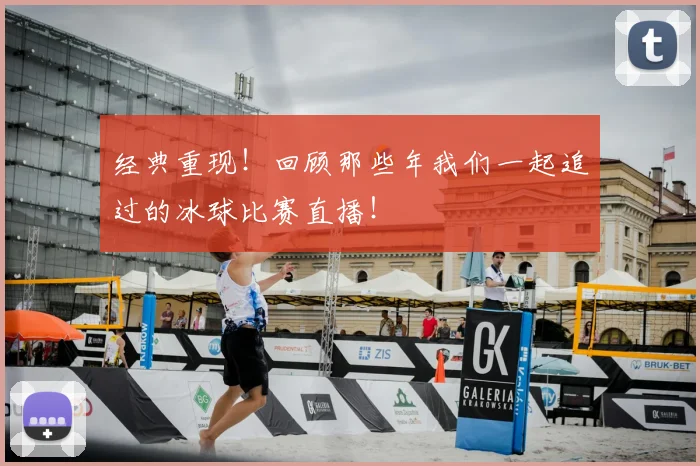 经典重现！回顾那些年我们一起追过的冰球比赛直播！