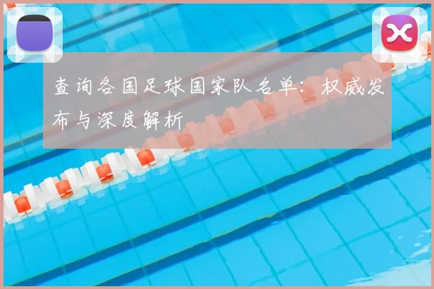 查询各国足球国家队名单：权威发布与深度解析