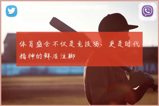 体育盛会不仅是竞技场，更是时代精神的鲜活注脚