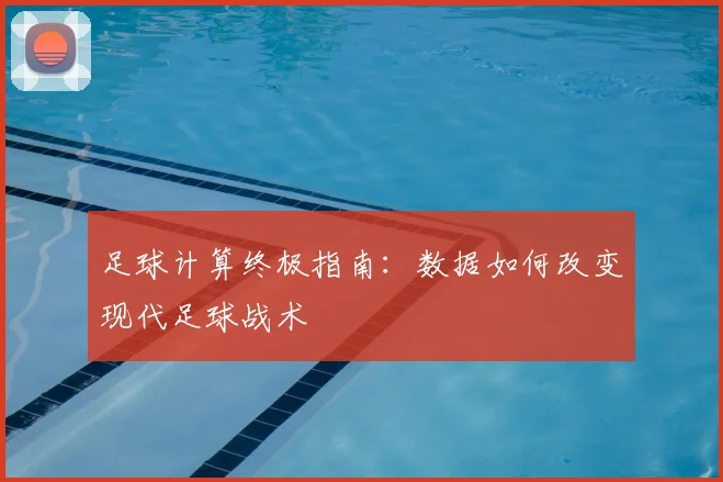 足球计算终极指南:数据如何改变现代足球战术