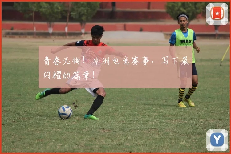 青春无悔！非洲电竞赛事，写下最闪耀的篇章！