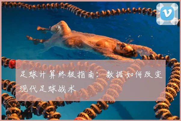 足球计算终极指南：数据如何改变现代足球战术