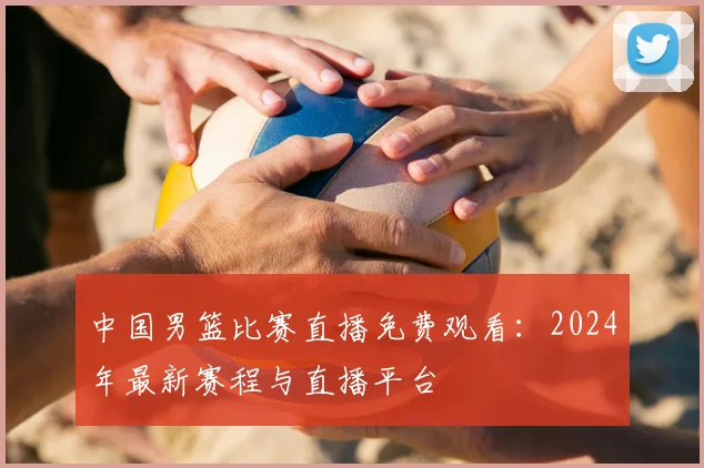 中国男篮比赛直播免费观看：2024年最新赛程与直播平台