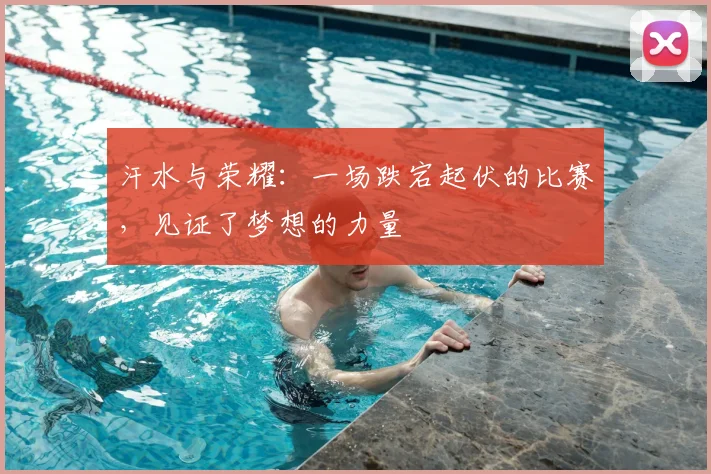 汗水与荣耀：一场跌宕起伏的比赛，见证了梦想的力量