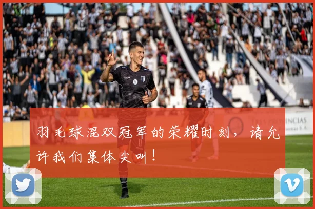 羽毛球混双冠军的荣耀时刻，请允许我们集体尖叫！