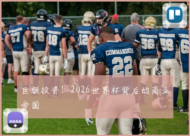 巨额投资！2026世界杯背后的商业帝国
