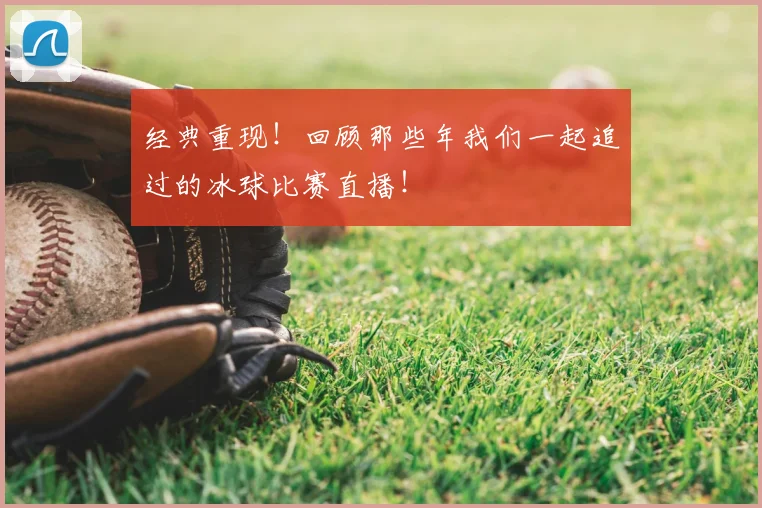 经典重现！回顾那些年我们一起追过的冰球比赛直播！