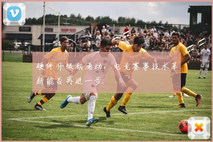 硬件升级潮涌动，电竞赛事技术革新能否再进一步