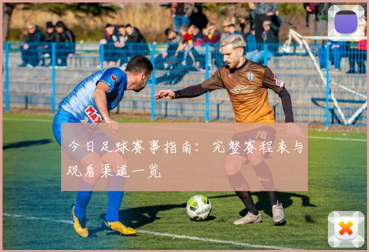 今日足球赛事指南:完整赛程表与观看渠道一览
