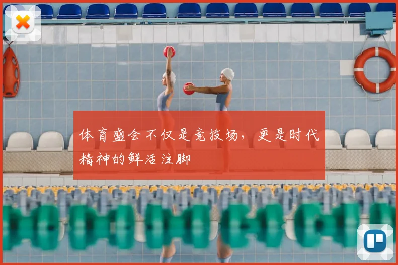 体育盛会不仅是竞技场，更是时代精神的鲜活注脚