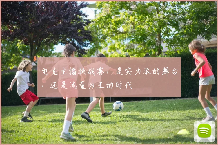 电竞主播挑战赛，是实力派的舞台，还是流量为王的时代