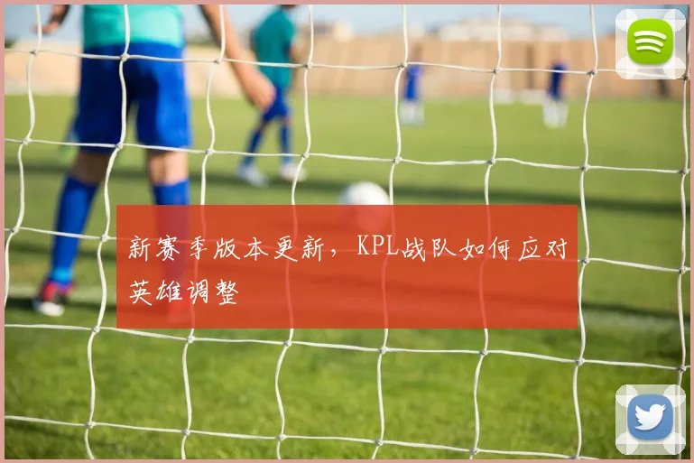 新赛季版本更新，KPL战队如何应对英雄调整