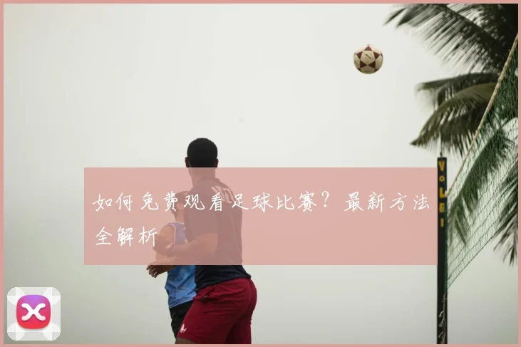 如何免费观看足球比赛？最新方法全解析
