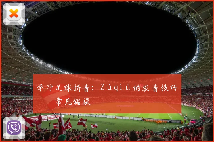 学习足球拼音：Zúqiú的发音技巧与常见错误