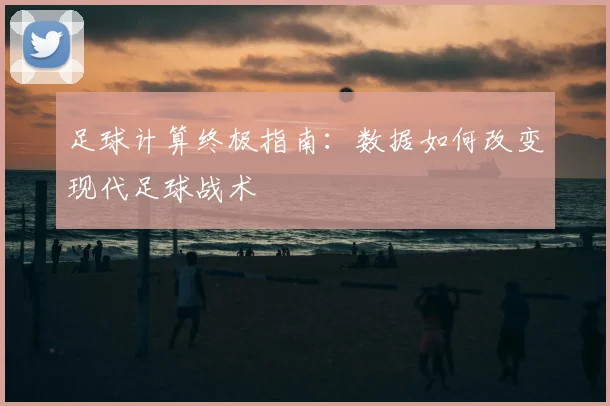 足球计算终极指南:数据如何改变现代足球战术