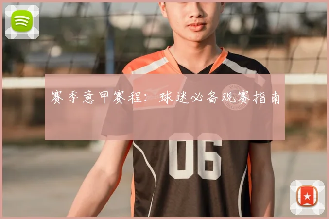 赛季意甲赛程：球迷必备观赛指南