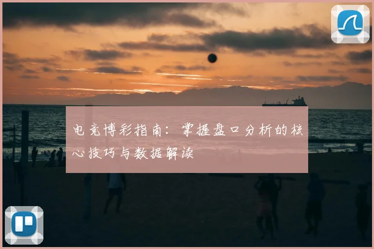 电竞博彩指南：掌握盘口分析的核心技巧与数据解读