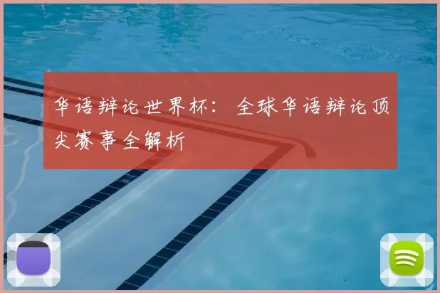 华语辩论世界杯:全球华语辩论顶尖赛事全解析