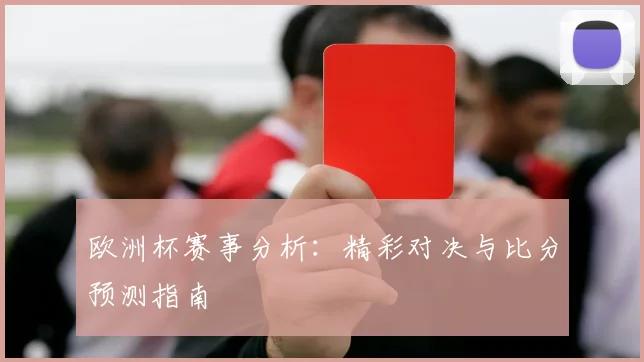 欧洲杯赛事分析:精彩对决与比分预测指南